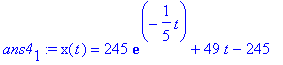 ans4[1] := x(t) = 245*exp(-1/5*t)+49*t-245